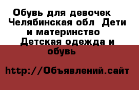 Обувь для девочек! - Челябинская обл. Дети и материнство » Детская одежда и обувь   